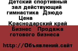 Детский спортивный зал действующий( гимнастика, Дзюдо) › Цена ­ 150 000 - Краснодарский край Бизнес » Продажа готового бизнеса   